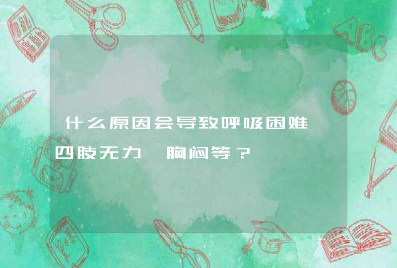 什么原因会导致呼吸困难、四肢无力、胸闷等？,第1张