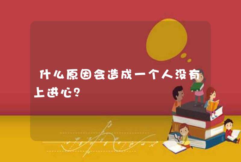 什么原因会造成一个人没有上进心？,第1张