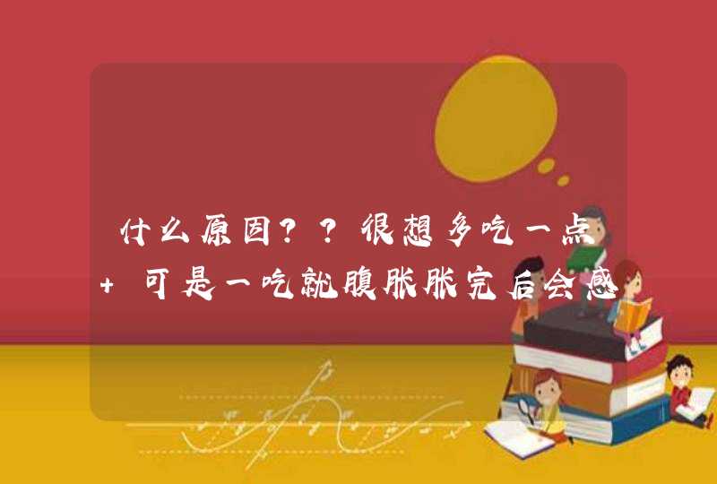 什么原因？？很想多吃一点 可是一吃就腹胀胀完后会感觉胃部烧、心口烧,第1张