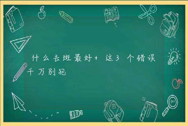 什么去斑最好 这3个错误千万别犯,第1张