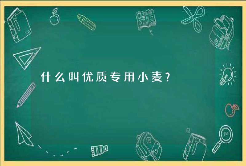 什么叫优质专用小麦？,第1张