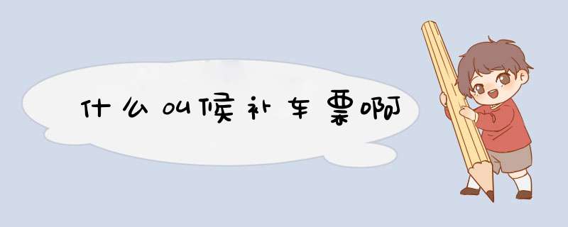 什么叫候补车票啊,第1张