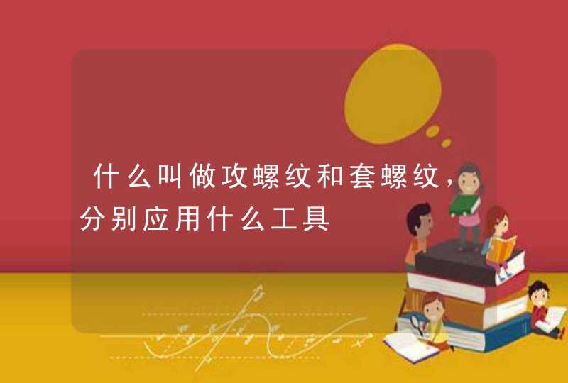 什么叫做攻螺纹和套螺纹，分别应用什么工具,第1张