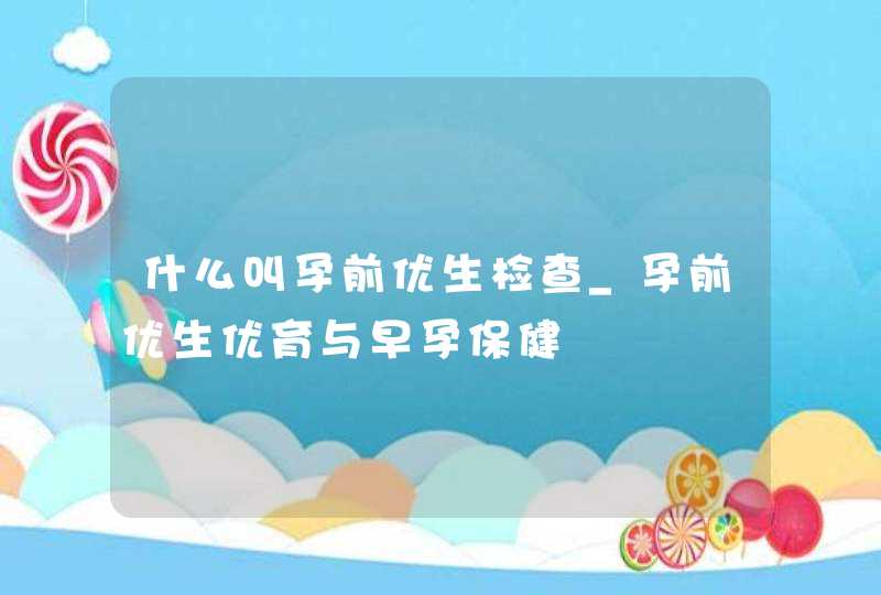 什么叫孕前优生检查_孕前优生优育与早孕保健,第1张