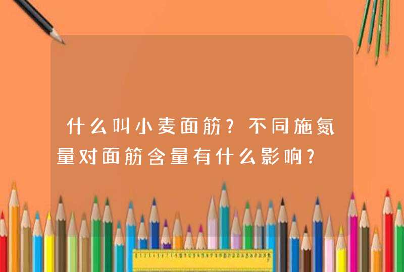 什么叫小麦面筋？不同施氮量对面筋含量有什么影响？,第1张