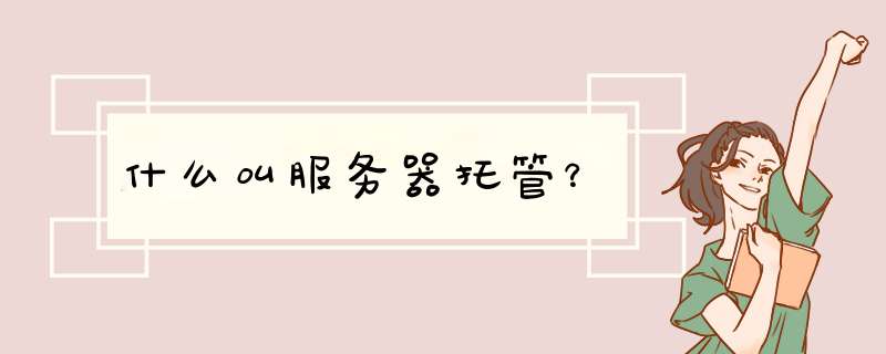 什么叫服务器托管?,第1张 什么叫服务器托管?,第1张