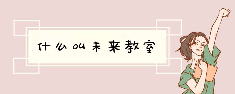 什么叫未来教室,第1张