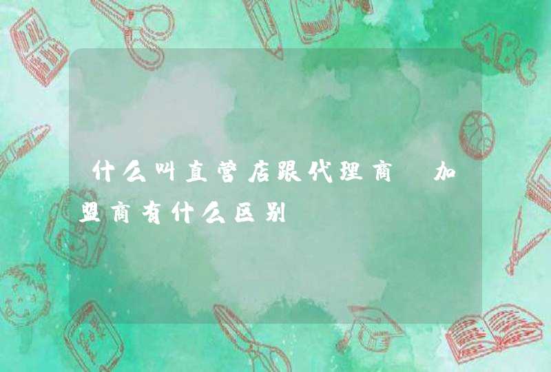 什么叫直营店跟代理商、加盟商有什么区别,第1张