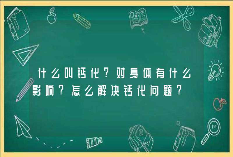 什么叫钙化?对身体有什么影响?怎么解决钙化问题?,第1张