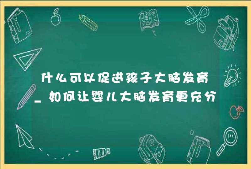 什么可以促进孩子大脑发育_如何让婴儿大脑发育更充分,第1张