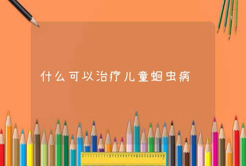 什么可以治疗儿童蛔虫病,第1张