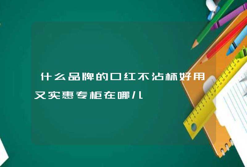 什么品牌的口红不沾杯好用又实惠专柜在哪儿,第1张