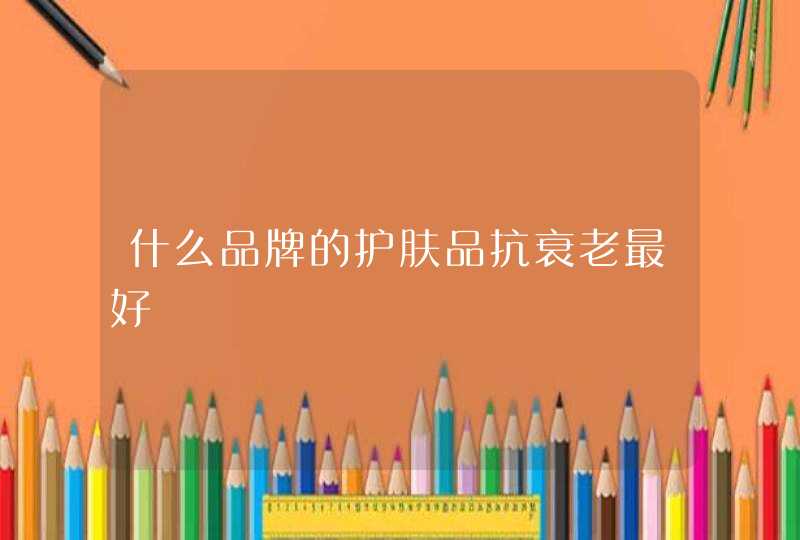 什么品牌的护肤品抗衰老最好,第1张