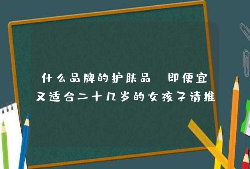 什么品牌的护肤品，即便宜又适合二十几岁的女孩子请推荐，并详细说明拜托各位了 3Q,第1张