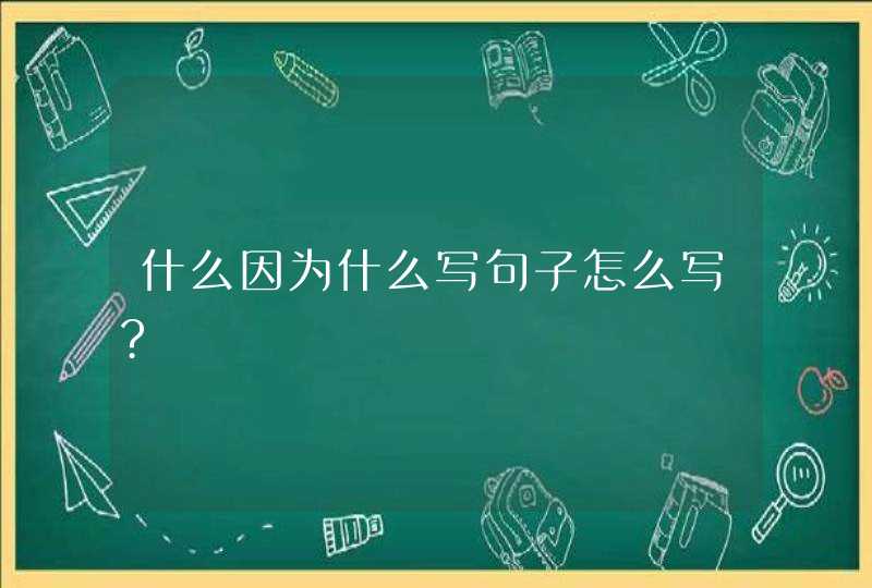 什么因为什么写句子怎么写?,第1张