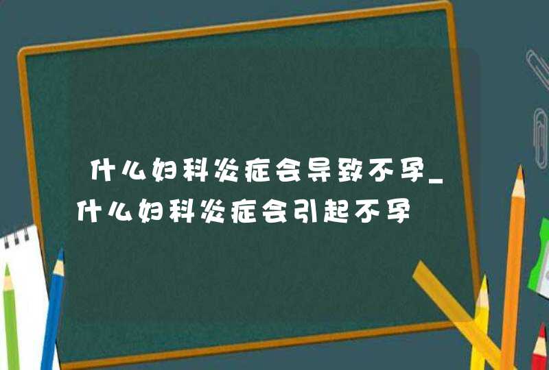 什么妇科炎症会导致不孕_什么妇科炎症会引起不孕,第1张