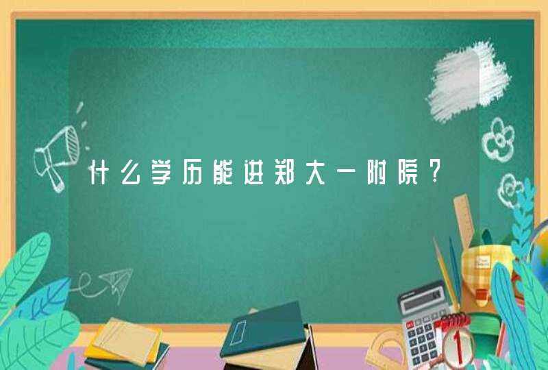 什么学历能进郑大一附院?,第1张