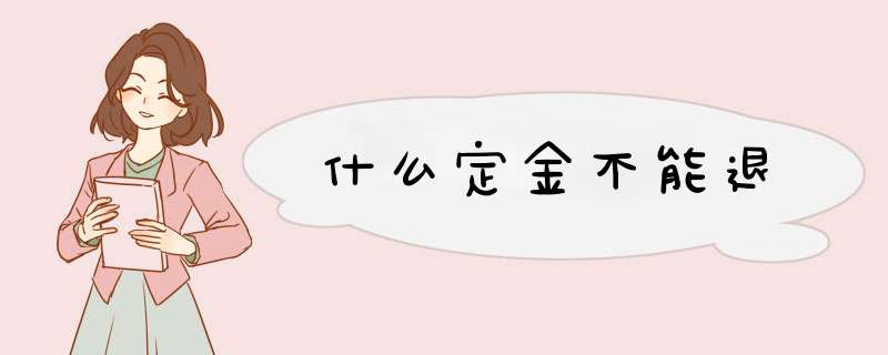 什么定金不能退,第1张