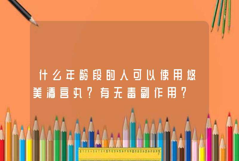 什么年龄段的人可以使用悠美清宫丸？有无毒副作用？,第1张