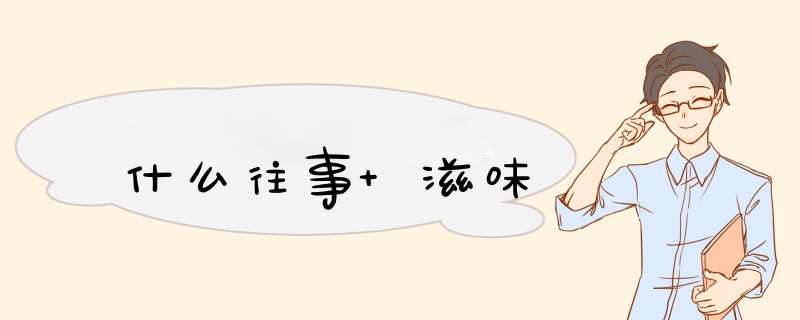 什么往事 滋味,第1张 什么往事 滋味,第1张