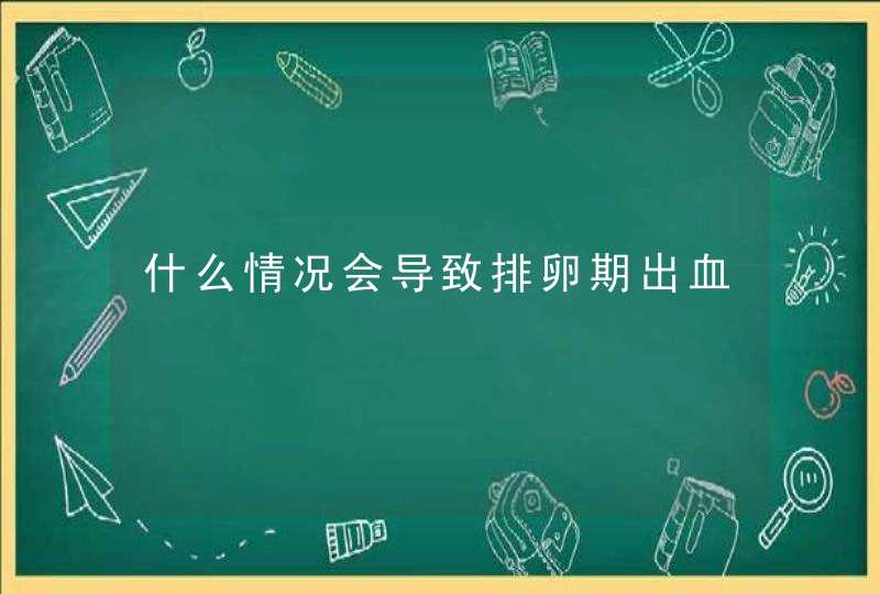 什么情况会导致排卵期出血,第1张