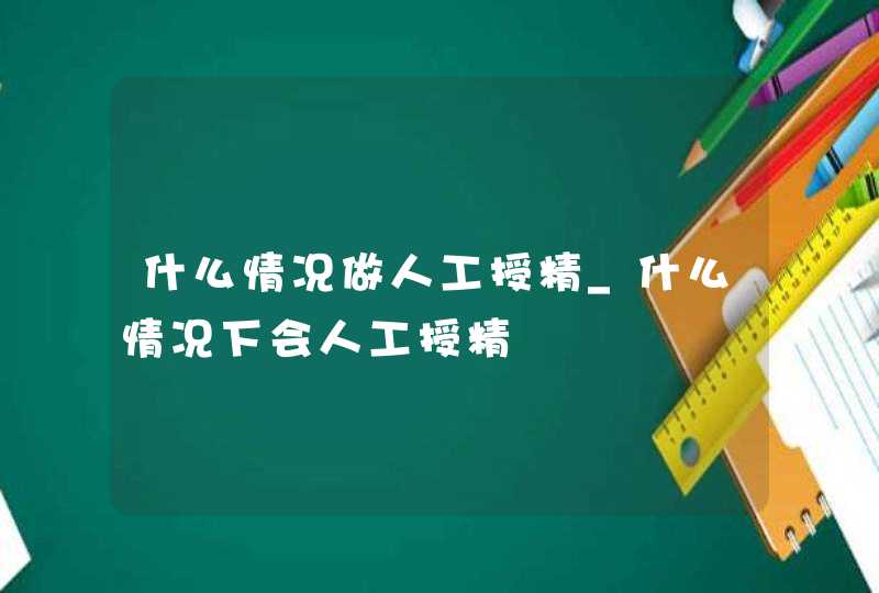 什么情况做人工授精_什么情况下会人工授精,第1张