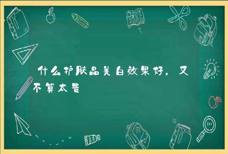 什么护肤品美白效果好，又不算太贵,第1张