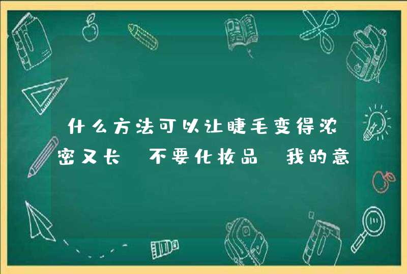 什么方法可以让睫毛变得浓密又长，不要化妆品，我的意思是一些小窍门，要快速有效地哦！！谢谢亲们啦！！,第1张