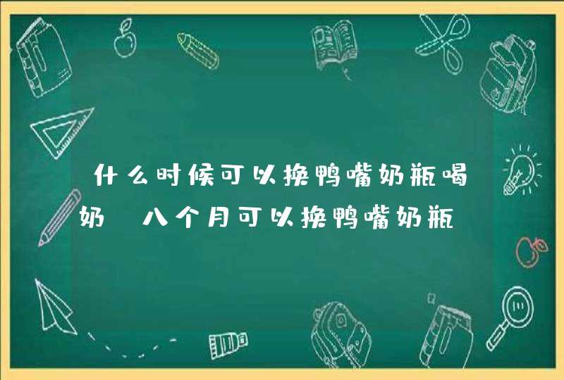 什么时候可以换鸭嘴奶瓶喝奶 八个月可以换鸭嘴奶瓶,第1张