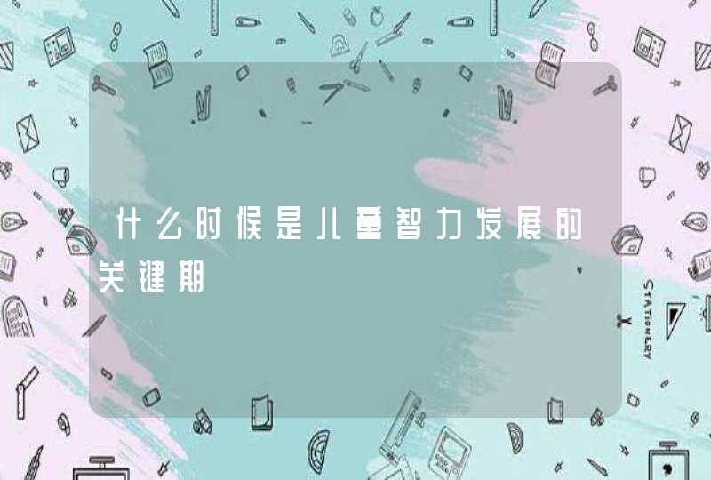 什么时候是儿童智力发展的关键期,第1张