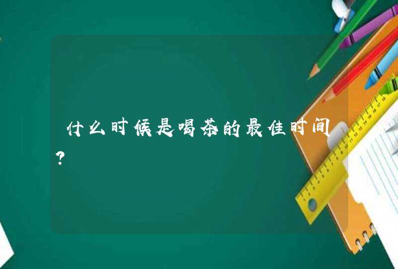 什么时候是喝茶的最佳时间？,第1张