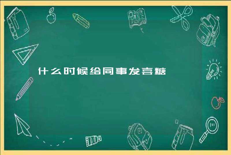 什么时候给同事发喜糖,第1张