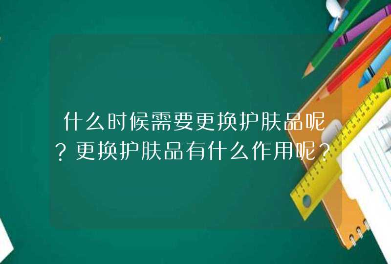 什么时候需要更换护肤品呢？更换护肤品有什么作用呢？,第1张