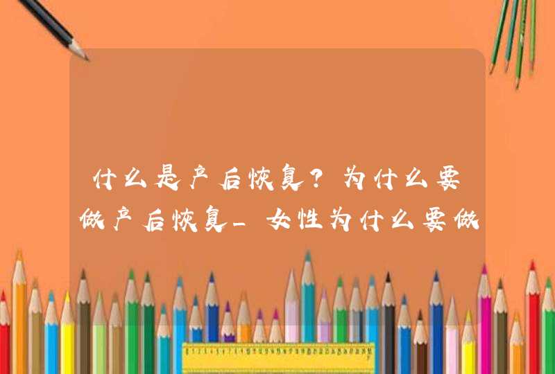 什么是产后恢复?为什么要做产后恢复_女性为什么要做产后恢复,第1张