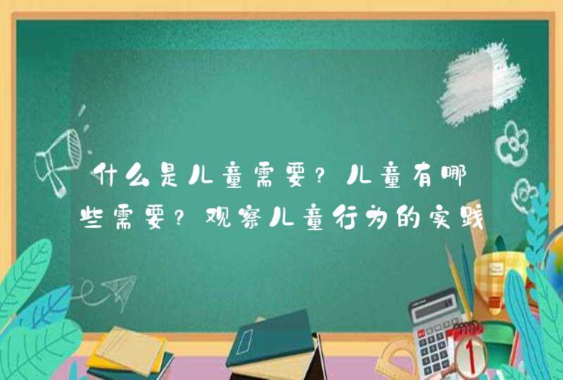 什么是儿童需要?儿童有哪些需要?观察儿童行为的实践提示有哪些?,第1张