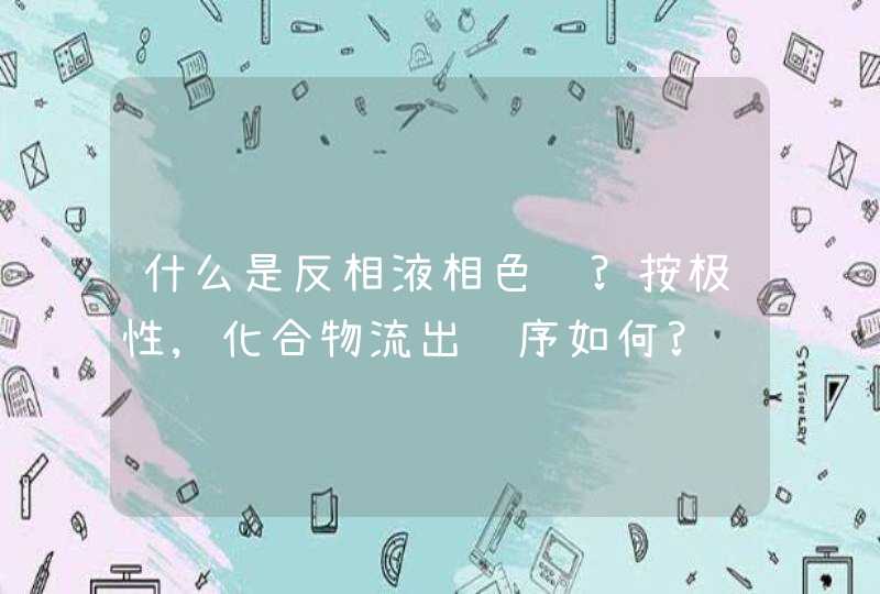 什么是反相液相色谱?按极性,化合物流出顺序如何?,第1张