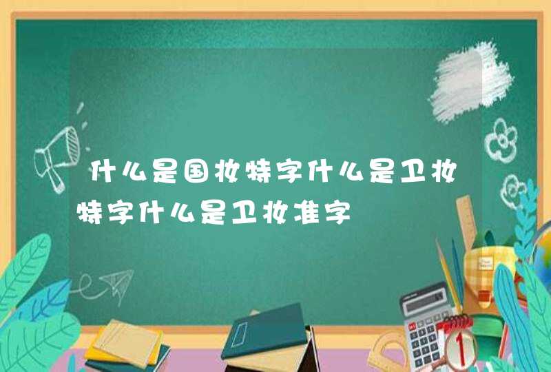 什么是国妆特字什么是卫妆特字什么是卫妆准字,第1张