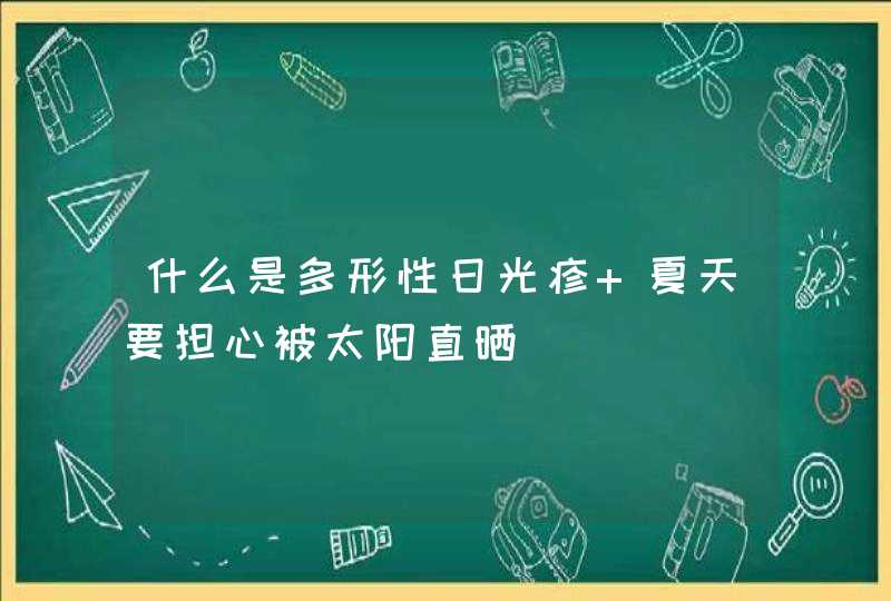 什么是多形性日光疹 夏天要担心被太阳直晒,第1张