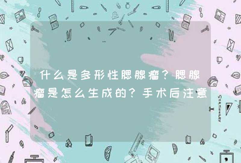 什么是多形性腮腺瘤？腮腺瘤是怎么生成的？手术后注意些什么？,第1张