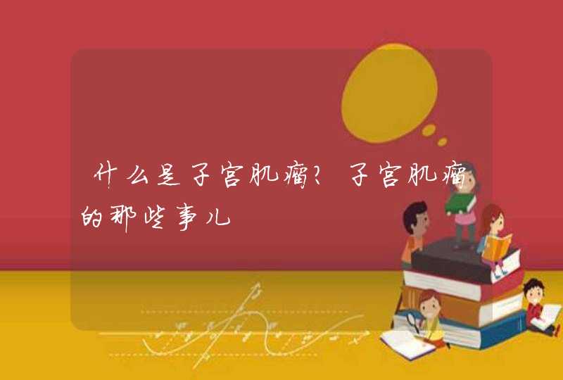 什么是子宫肌瘤？子宫肌瘤的那些事儿,第1张