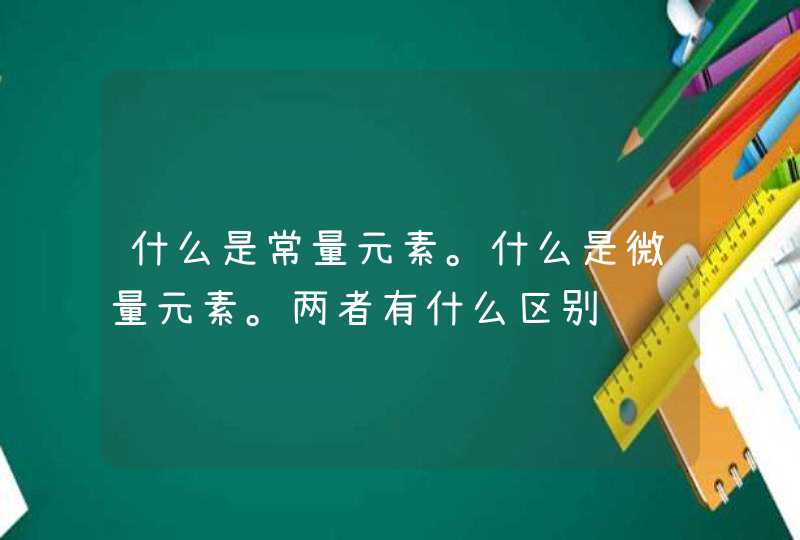 什么是常量元素。什么是微量元素。两者有什么区别,第1张