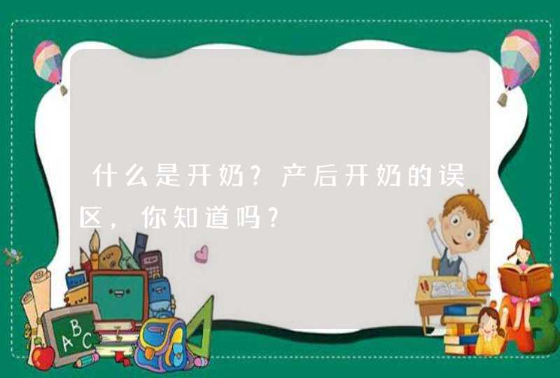 什么是开奶？产后开奶的误区，你知道吗？,第1张