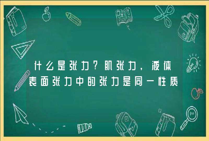 什么是张力?肌张力,液体表面张力中的张力是同一性质的力吗?,第1张