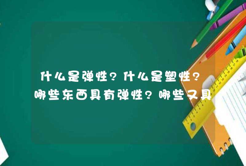 什么是弹性?什么是塑性?哪些东西具有弹性?哪些又具有塑性?请举例说明.,第1张