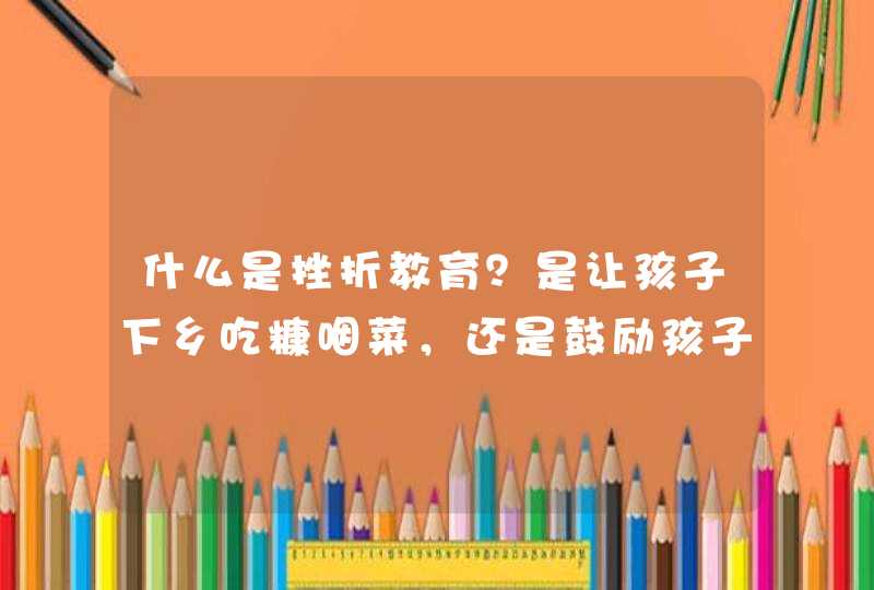 什么是挫折教育？是让孩子下乡吃糠咽菜，还是鼓励孩子横穿沙漠？,第1张