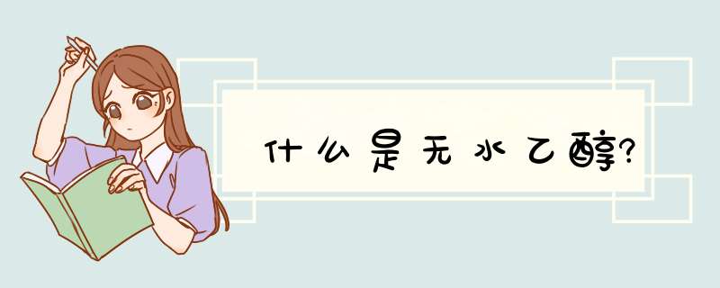 什么是无水乙醇?,第1张