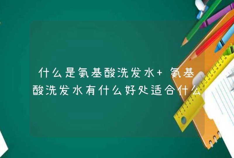 什么是氨基酸洗发水 氨基酸洗发水有什么好处适合什么发质,第1张