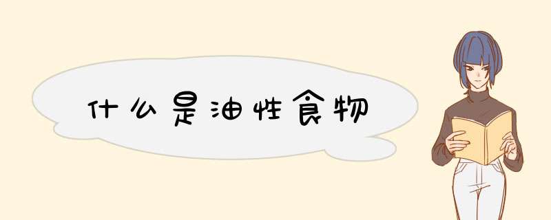 什么是油性食物,第1张