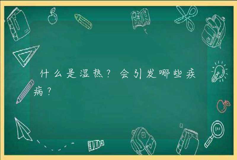 什么是湿热？会引发哪些疾病？,第1张