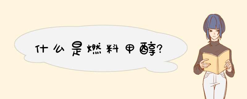 什么是燃料甲醇?,第1张